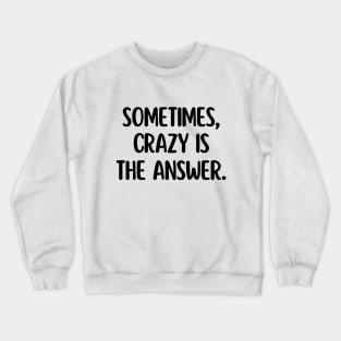 Sometimes, crazy is the answer. Crewneck Sweatshirt